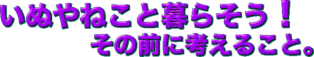 いぬやねこと暮らそう！